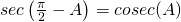 Rendered by QuickLaTeX.com sec\left ( \frac{\pi}{2}-A \right )=cosec(A)