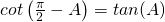 Rendered by QuickLaTeX.com cot\left ( \frac{\pi}{2}-A \right )=tan(A)