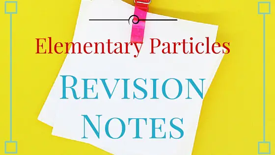 Elementary Particles revision notes