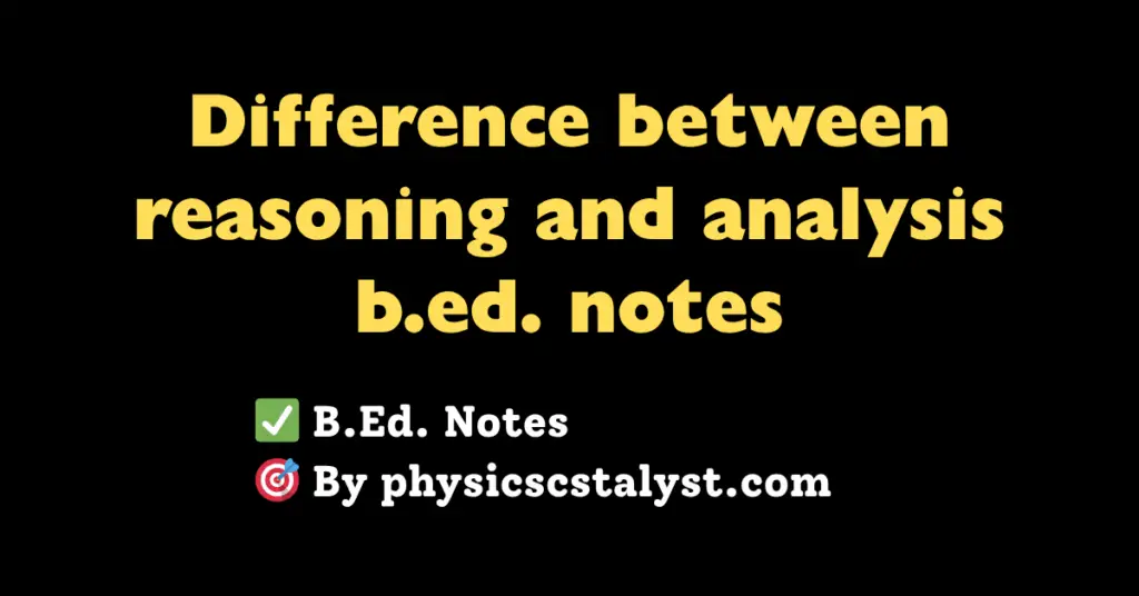 Difference between reasoning and analysis b.ed. notes